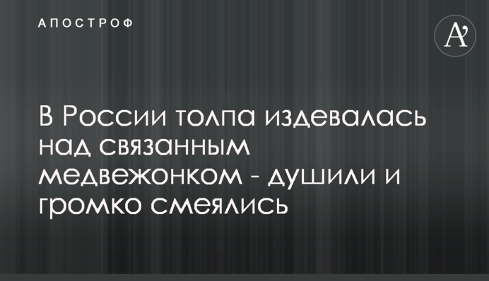 У Росії натовп знущався над зв'язаним ведмежам - душили і голосно сміялися