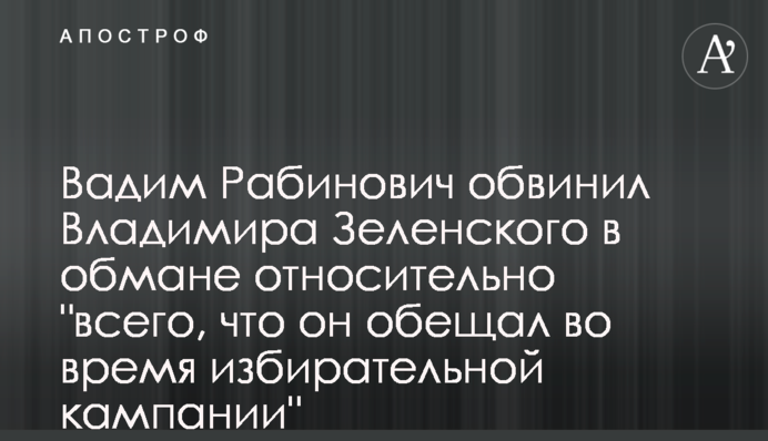 Вадим Рабинович звинуватив Володимира Зеленського в обмані щодо 