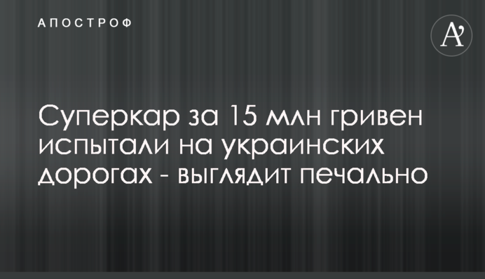 Суперкар за 15 млн гривень випробували на українських дорогах - виглядає сумно