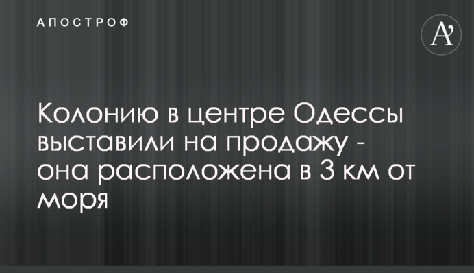 Колонию в центре Одессы выставили на продажу - она расположена в 3 км от моря