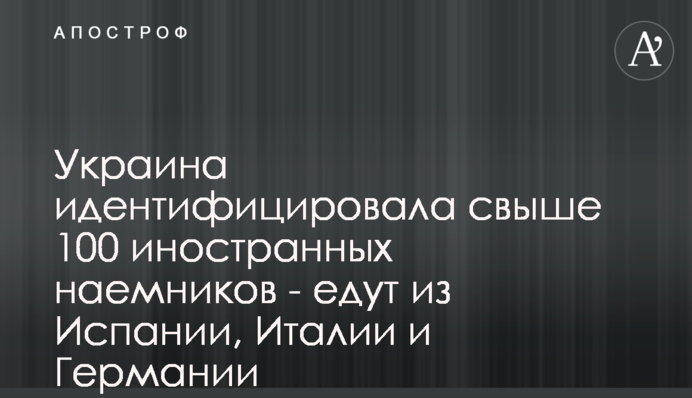 Украина идентифицировала свыше 100 иностранных наемников - едут из Испании, Италии и Германии