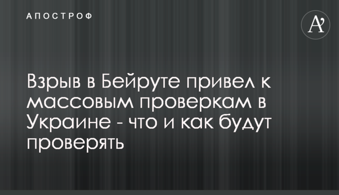 Вибух в Бейруті привів до масових перевірок в Україні - що і як будуть перевіряти