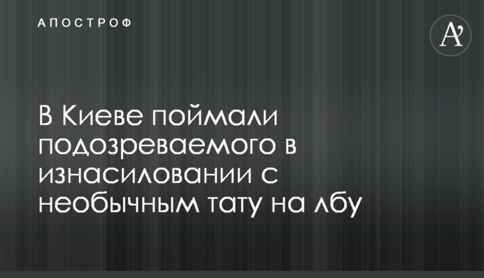 У Києві спіймали підозрюваного у згвалтуванні з незвичайним тату на лобі