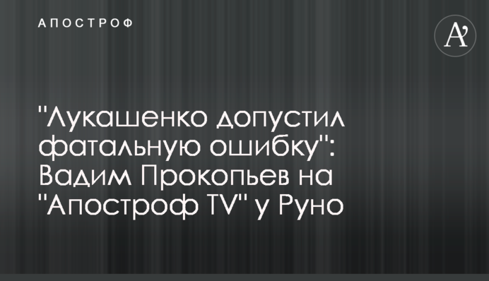 "Лукашенко припустився фатальної помилки": Вадим Прокоп'єв на "Апостроф TV" у Руно