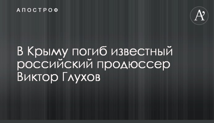 В Крыму погиб известный российский продюссер Виктор Глухов