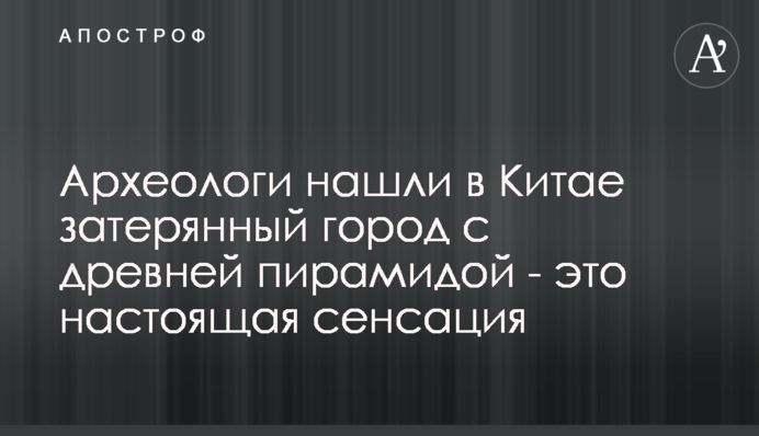 Археологи знайшли в Китаї загублене місто з давньою пірамідою - це справжня сенсація