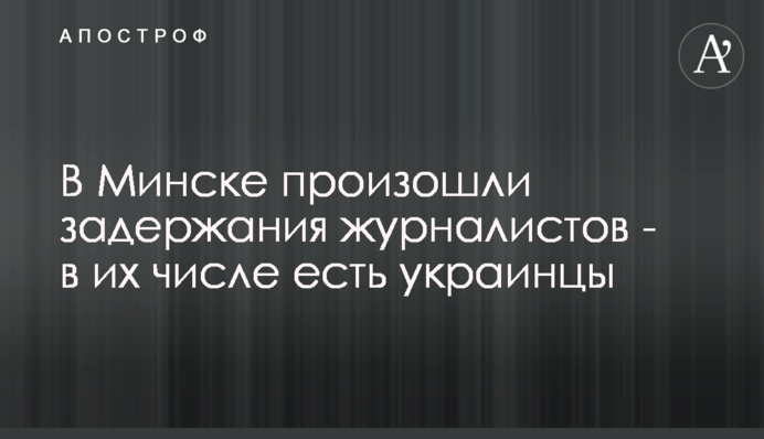 У Мінську відбулися затримання журналістів - в їх числі є українці