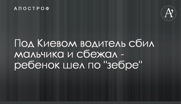 Под Киевом водитель сбил мальчика и сбежал - ребенок шел по 