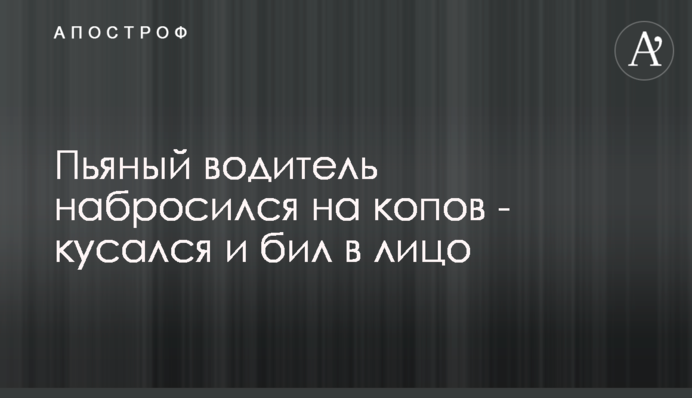 Пьяный водитель набросился на копов - кусался и бил в лицо
