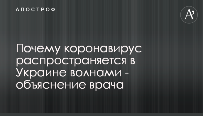 Чому коронавірус поширюється в Україні хвилями - пояснення лікаря