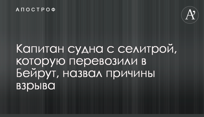 Капітан судна з селітрою, яку перевозили в Бейрут, назвав причини вибуху