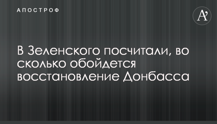 У Зеленського порахували, у скільки обійдеться відновлення Донбасу