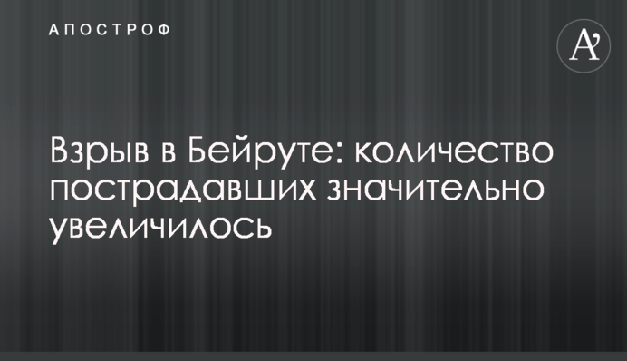 Вибух у Бейруті: кількість постраждалих значно збільшилася