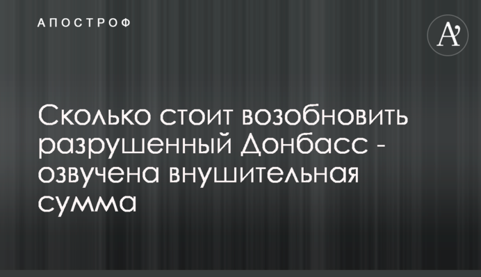 Скільки коштує відновити зруйнований Донбас - озвучено значну суму