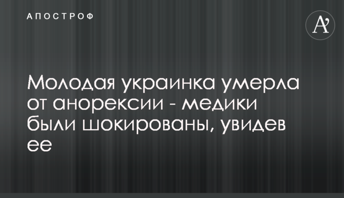 Молодая украинка умерла от анорексии - медики были шокированы, увидев ее