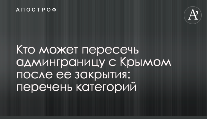 Хто може перетнути адмінкордон з Кримом після його закриття: перелік категорій
