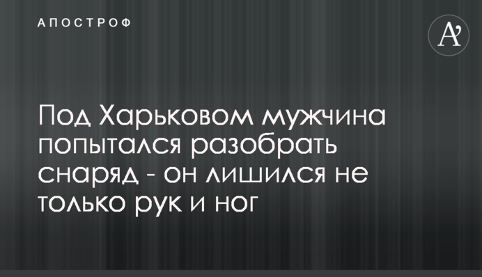 Під Харковом чоловік спробував розібрати снаряд - він позбувся не тільки рук і ніг