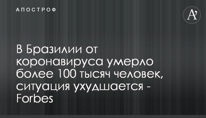 ​У Бразилії від коронавірусу померло понад 100 тисяч осіб, ситуація погіршується - Forbes