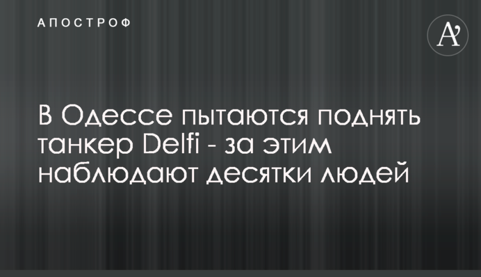 В Одесі намагаються підняти танкер Delfi - за цим спостерігають десятки людей