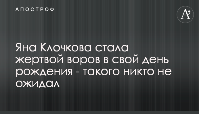 Яна Клочкова стала жертвою злодіїв у свій день народження - такого ніхто не очікував