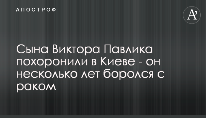 Сина Віктора Павлика поховали в Києві - він кілька років боровся з раком