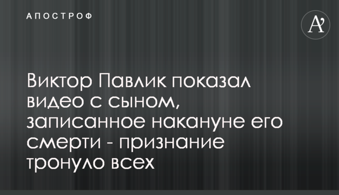 Віктор Павлик показав відео з сином, записане напередодні його смерті - зізнання зворушило всіх