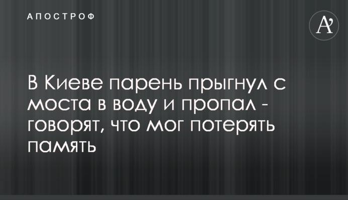 У Києві хлопець стрибнув з моста в воду і зник безвісти - кажуть, що міг втратити пам'ять