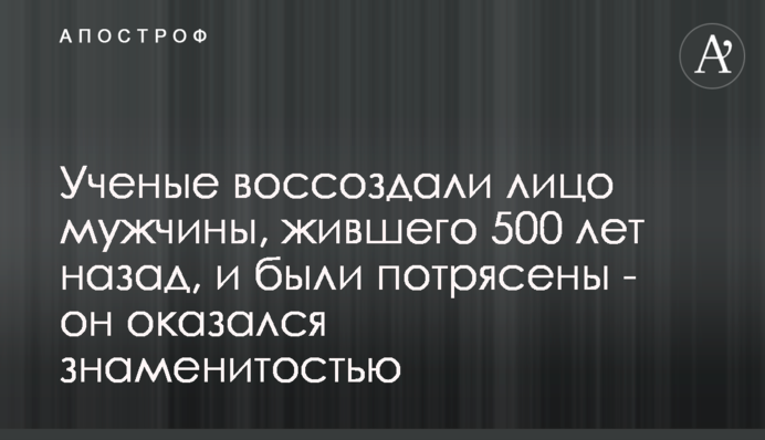 Вчені відтворили обличчя чоловіка, який жив 500 років тому, і були вражені - він виявився знаменитістю
