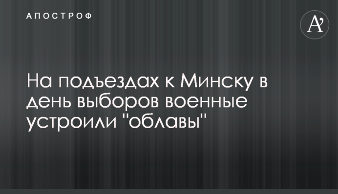 На під'їздах до Мінська в день виборів військові влаштували 