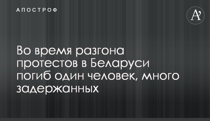 Во время разгона протестов в Беларуси погиб один человек, много задержанных