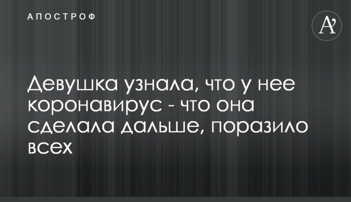Дівчина дізналася, що у неї коронавірус - що вона зробила далі, вразило всіх