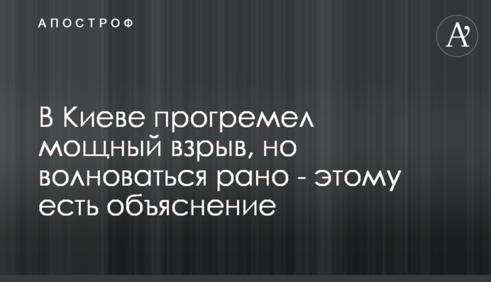У Києві прогримів потужний вибух, але хвилюватися рано - цьому є пояснення