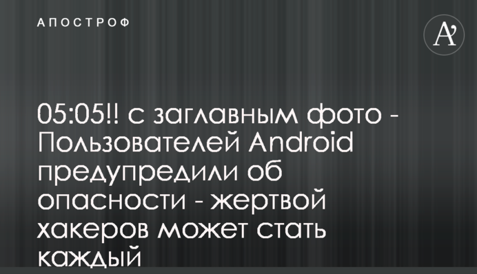 Пользователей Android предупредили об опасности - жертвой хакеров может стать каждый