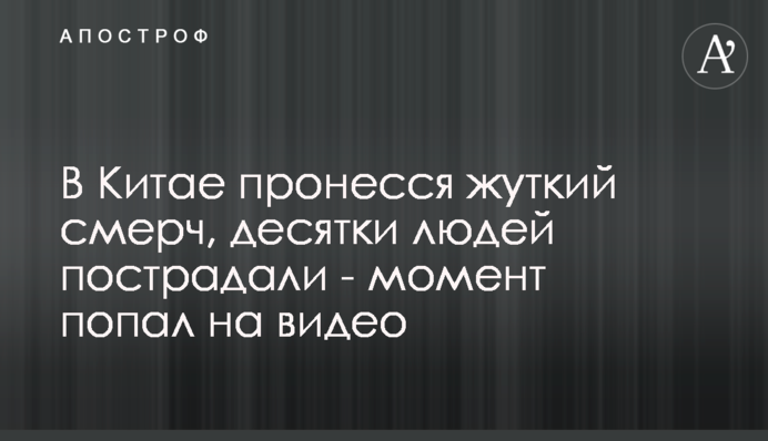 У Китаї пронісся страшний смерч, десятки людей постраждали - момент потрапив на відео