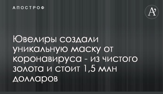 Ювеліри створили унікальну маску від коронавірусу - з чистого золота і коштує 1,5 млн доларів