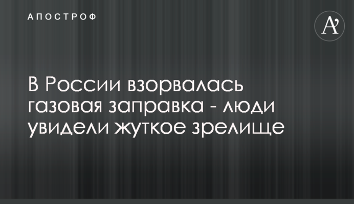 У Росії вибухнула газова заправка - люди побачили моторошне видовище