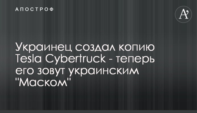 Украинец создал копию Tesla Cybertruck - теперь его зовут украинским 