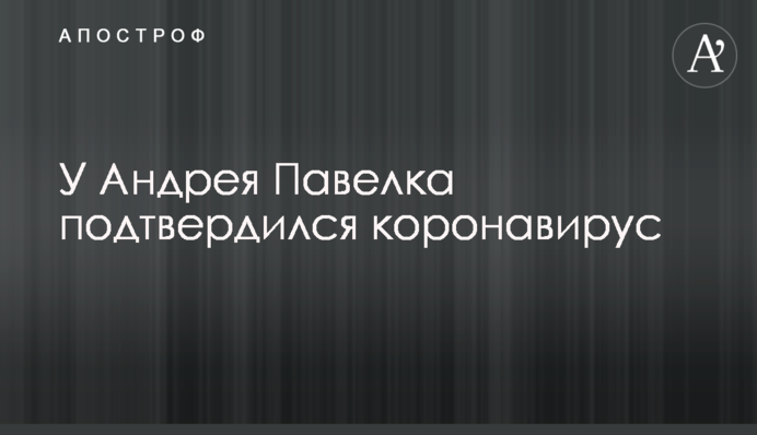 У Андрія Павелка підтвердився коронавірус