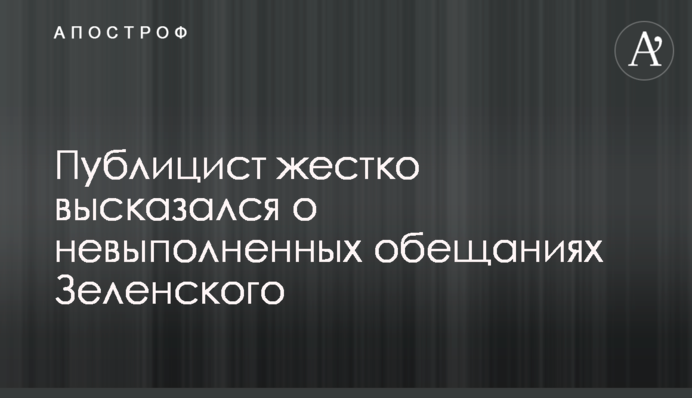 Публіцист жорстко висловився про невиконані обіцянки Зеленського