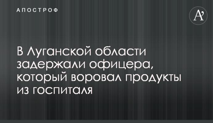 В Луганской области задержали офицера, который воровал продукты из госпиталя