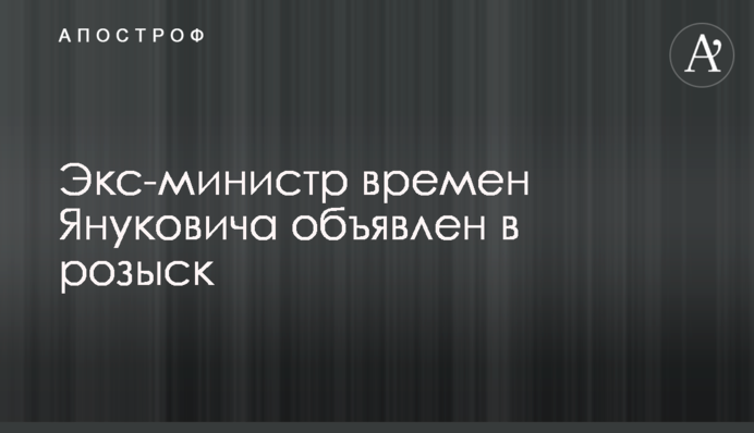 Екс-міністра часів Януковича оголошено в розшук