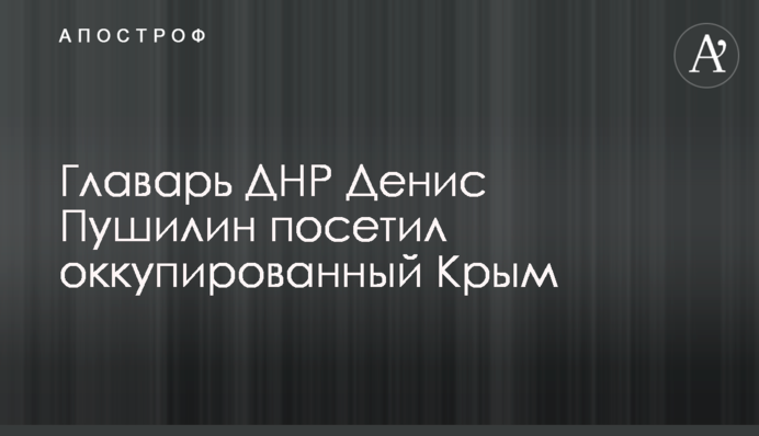 Ватажок ДНР Денис Пушилін відвідав окупований Крим