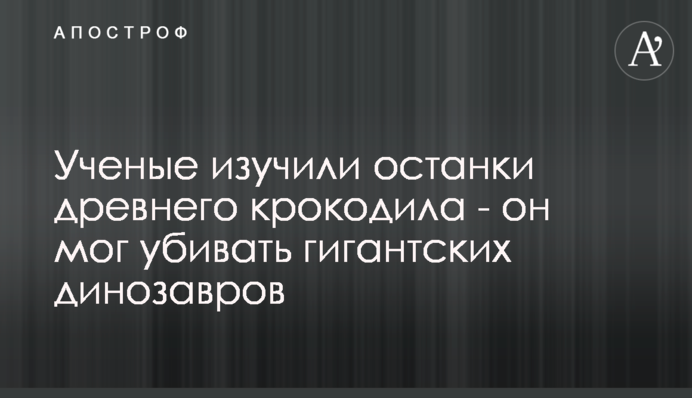 Вчені вивчили останки стародавнього крокодила - він міг вбивати гігантських динозаврів