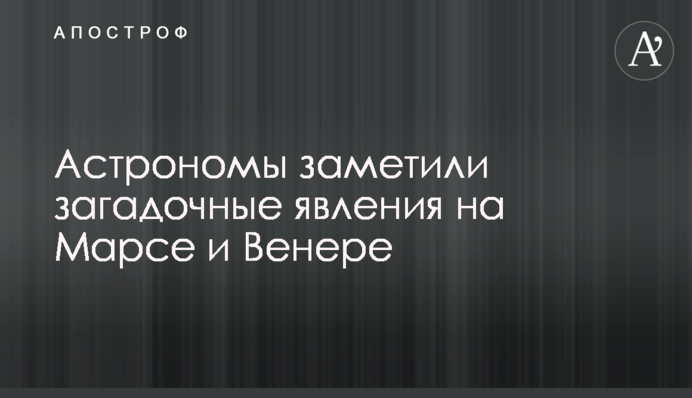 Астрономи помітили загадкові явища на Марсі і Венері
