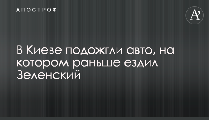 У Києві підпалили авто, на якому раніше їздив Зеленський