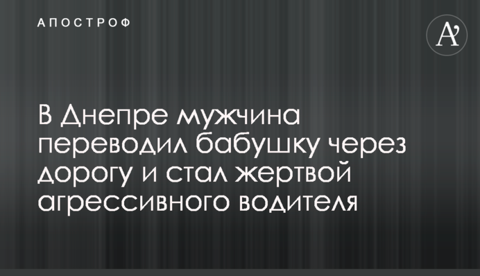 ​У Дніпрі чоловік переводив бабусю через дорогу і став жертвою агресивного водія