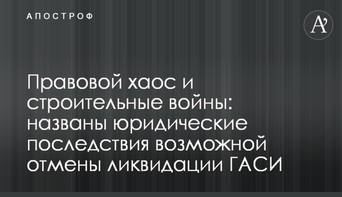Правовой хаос и строительные войны: названы юридические последствия возможной отмены ликвидации ГАСИ
