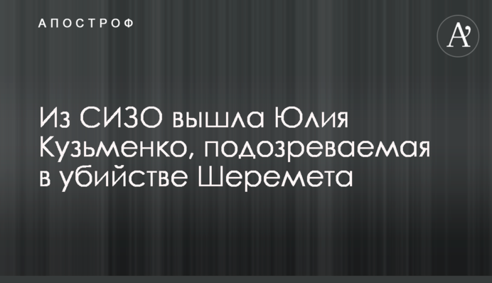 Из СИЗО вышла Юлия Кузьменко, подозреваемая в убийстве Шеремета