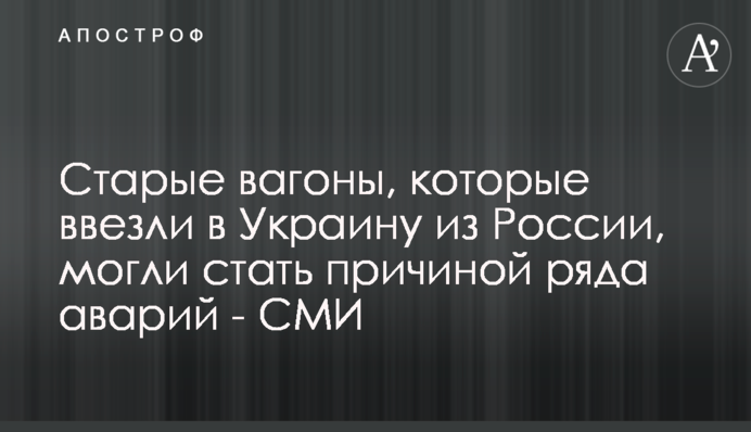 Старі вагони, які ввезли в Україну з Росії, могли стати причиною ряду аварій - ЗМІ