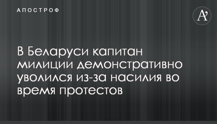 У Білорусі капітан міліції демонстративно звільнився через насильство під час протестів